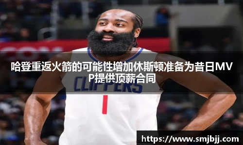 哈登重返火箭的可能性增加休斯顿准备为昔日MVP提供顶薪合同