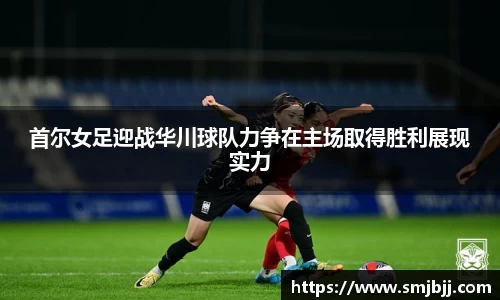首尔女足迎战华川球队力争在主场取得胜利展现实力